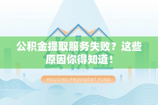 秀林公积金提取服务失败？这些原因你得知道！