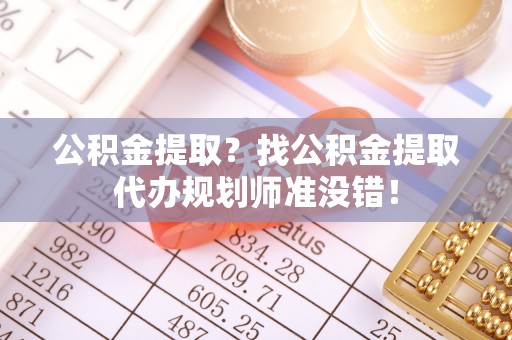 秀林公积金提取？找公积金提取代办规划师准没错！