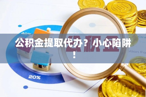 秀林公积金提取代办？小心陷阱！