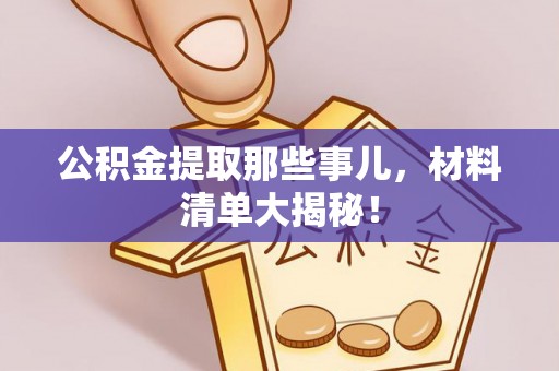 秀林公积金提取那些事儿，材料清单大揭秘！