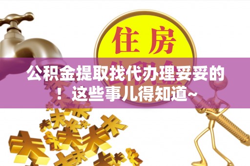 秀林公积金提取找代办理妥妥的！这些事儿得知道~