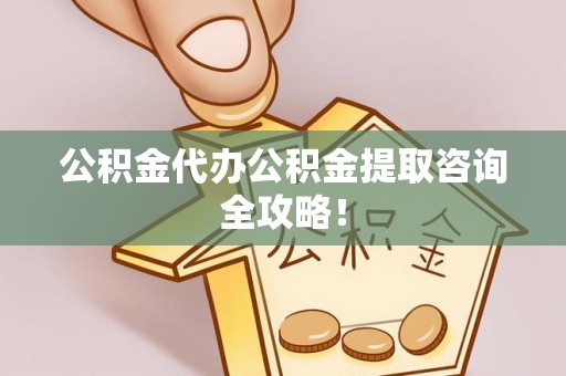 秀林公积金代办公积金提取咨询全攻略！
