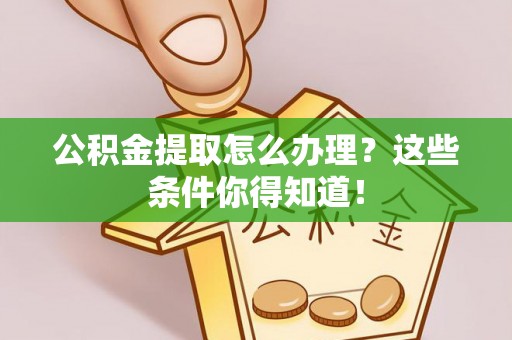 秀林公积金提取怎么办理？这些条件你得知道！