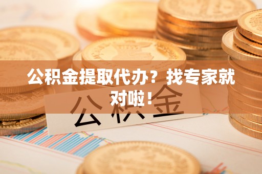 秀林公积金提取代办？找专家就对啦！