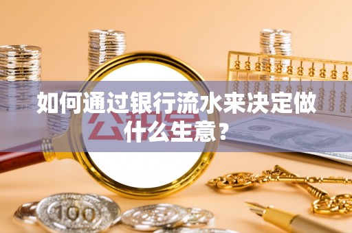 秀林如何通过银行流水来决定做什么生意？