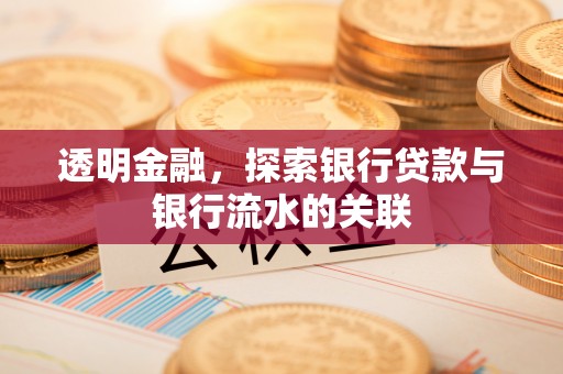 秀林透明金融，探索银行贷款与银行流水的关联