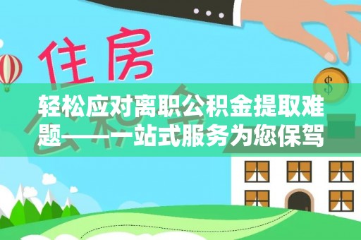 秀林轻松应对离职公积金提取难题——一站式服务为您保驾护航