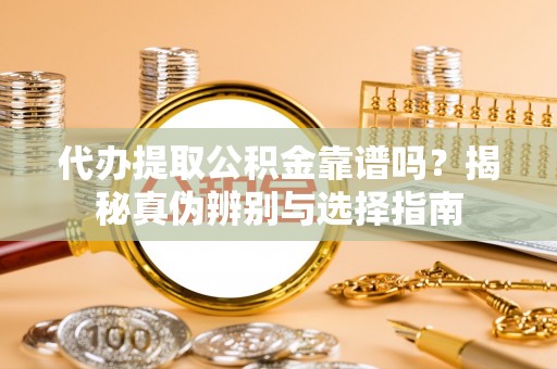 秀林代办提取公积金靠谱吗？揭秘真伪辨别与选择指南