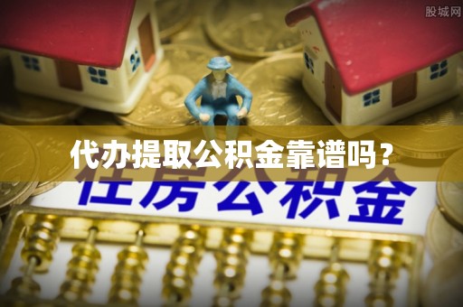秀林代办提取公积金靠谱吗？