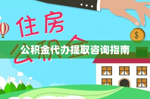 秀林公积金代办提取咨询指南