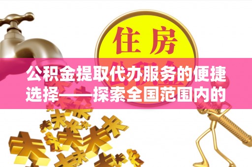 秀林公积金提取代办服务的便捷选择——探索全国范围内的优质服务提供商
