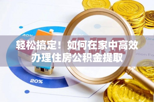 秀林轻松搞定！如何在家中高效办理住房公积金提取