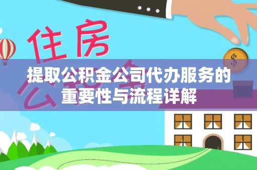 秀林提取公积金公司代办服务的重要性与流程详解