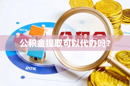 秀林公积金提取可以代办吗？
