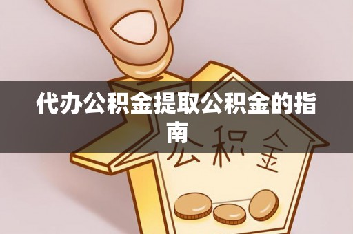 秀林代办公积金提取公积金的指南