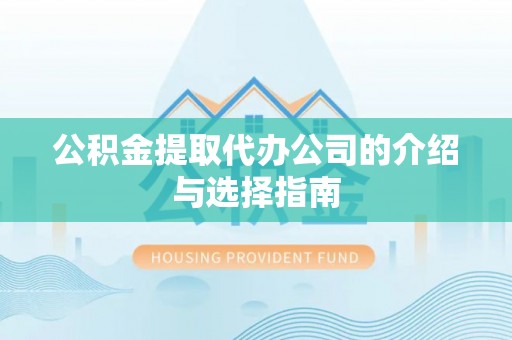 秀林公积金提取代办公司的介绍与选择指南