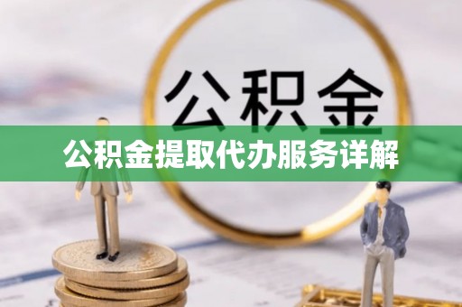 秀林公积金提取代办服务详解
