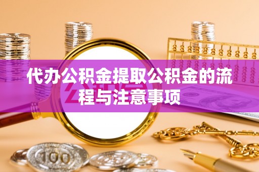 秀林代办公积金提取公积金的流程与注意事项