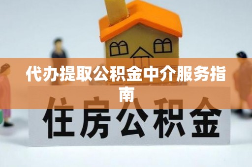秀林代办提取公积金中介服务指南