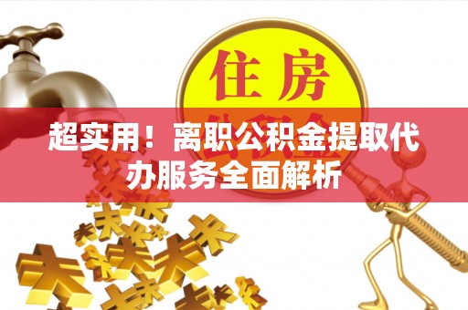 秀林超实用！离职公积金提取代办服务全面解析
