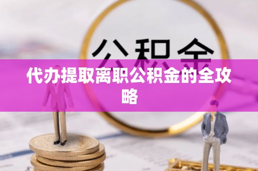 秀林代办提取离职公积金的全攻略