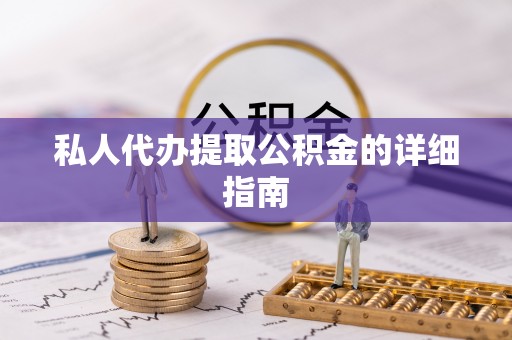 秀林私人代办提取公积金的详细指南