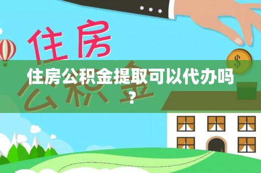 秀林住房公积金提取可以代办吗？