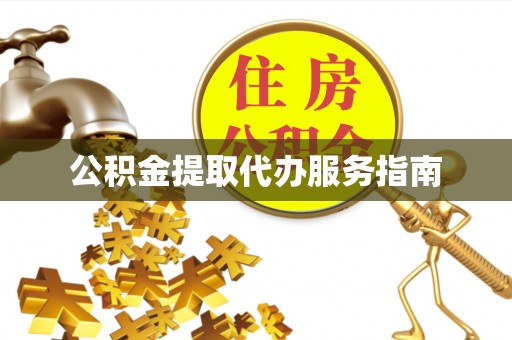 秀林公积金提取代办服务指南