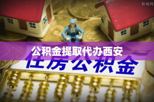 秀林公积金提取代办西安
