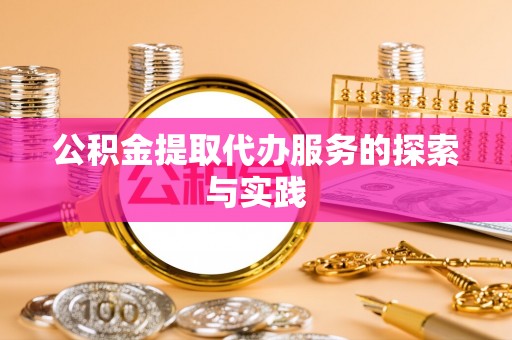 秀林公积金提取代办服务的探索与实践