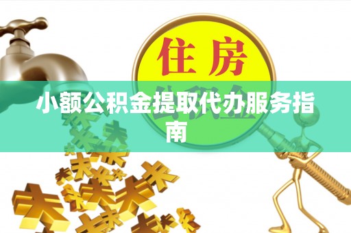 秀林小额公积金提取代办服务指南