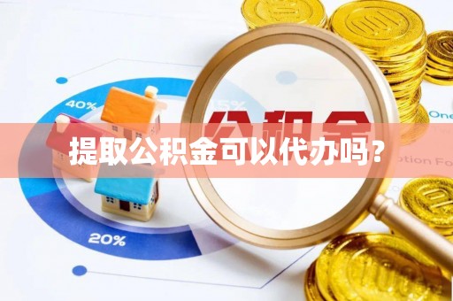 秀林提取公积金可以代办吗？