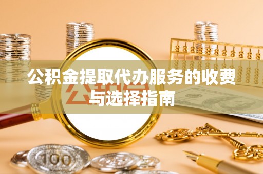 秀林公积金提取代办服务的收费与选择指南