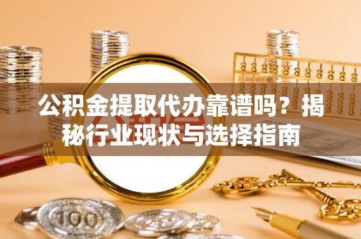 秀林公积金提取代办靠谱吗？揭秘行业现状与选择指南