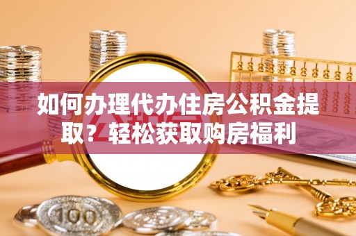 秀林如何办理代办住房公积金提取？轻松获取购房福利