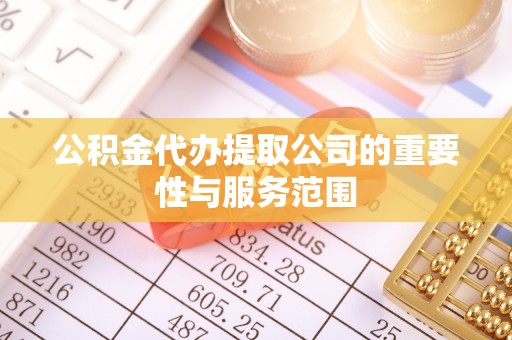 秀林公积金代办提取公司的重要性与服务范围