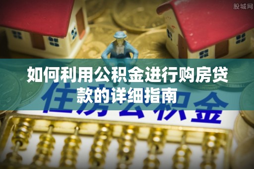 秀林如何利用公积金进行购房贷款的详细指南