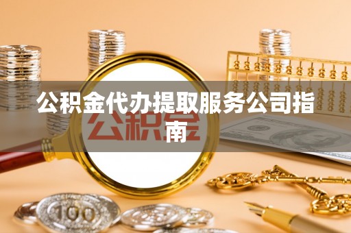 秀林公积金代办提取服务公司指南