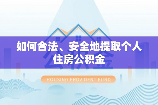 秀林如何合法、安全地提取个人住房公积金