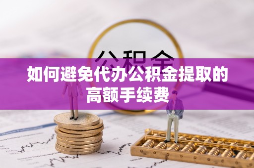 秀林如何避免代办公积金提取的高额手续费