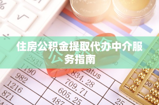 秀林住房公积金提取代办中介服务指南