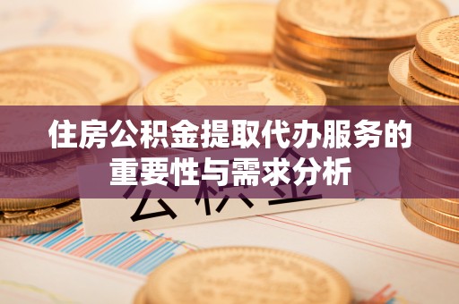 秀林住房公积金提取代办服务的重要性与需求分析
