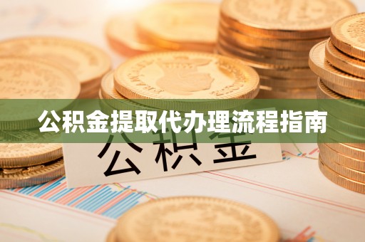 秀林公积金提取代办理流程指南