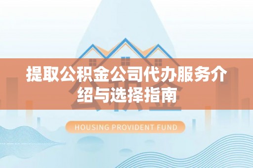 秀林提取公积金公司代办服务介绍与选择指南