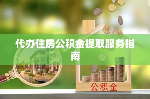 秀林代办住房公积金提取服务指南