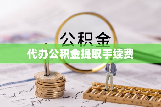 秀林代办公积金提取手续费