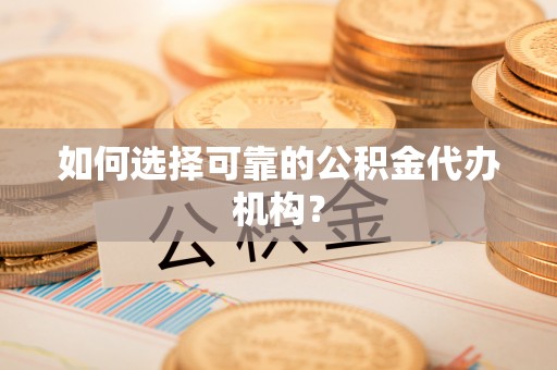 秀林如何选择可靠的公积金代办机构？