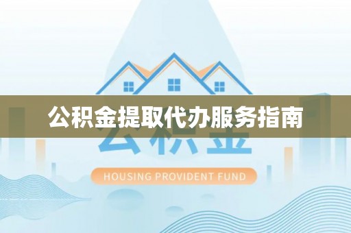 秀林公积金提取代办服务指南