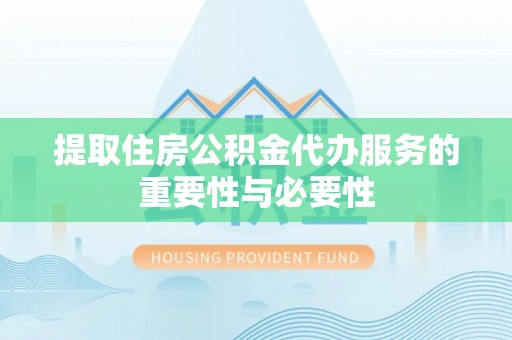 秀林提取住房公积金代办服务的重要性与必要性