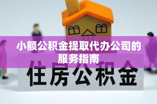 秀林小额公积金提取代办公司的服务指南
